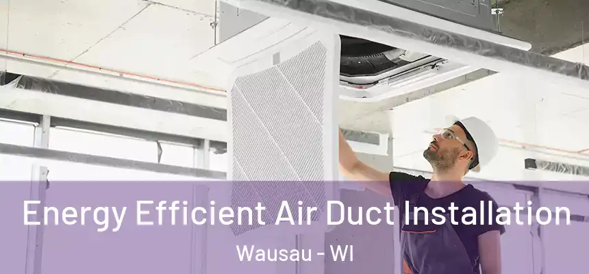  Energy Efficient Air Duct Installation Wausau - WI